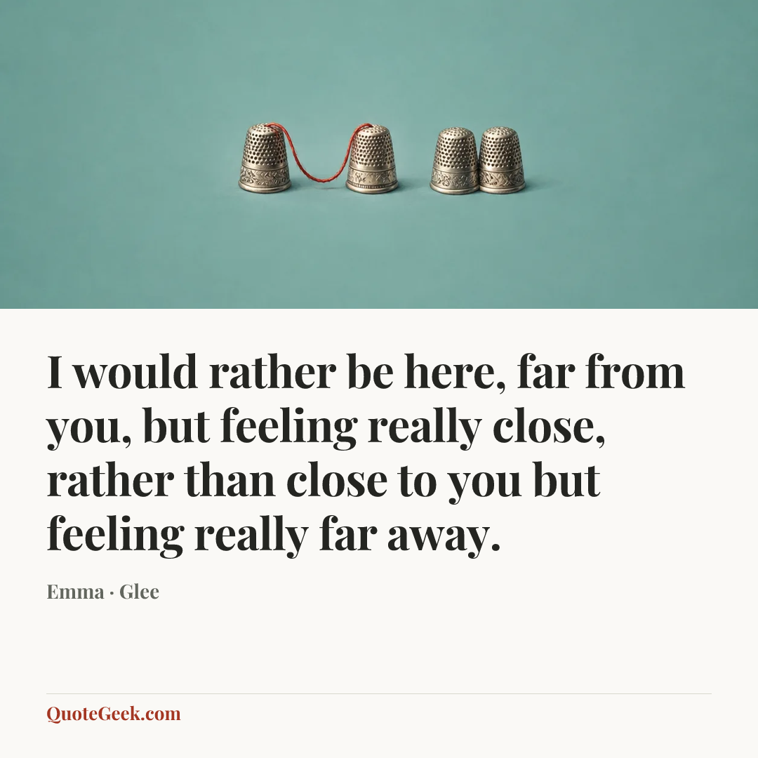 “I would rather be here, far from you, but feeling really close, rather than close to you but feeling really far away.” — Emma · Glee. Illustrated QuoteGeek card.