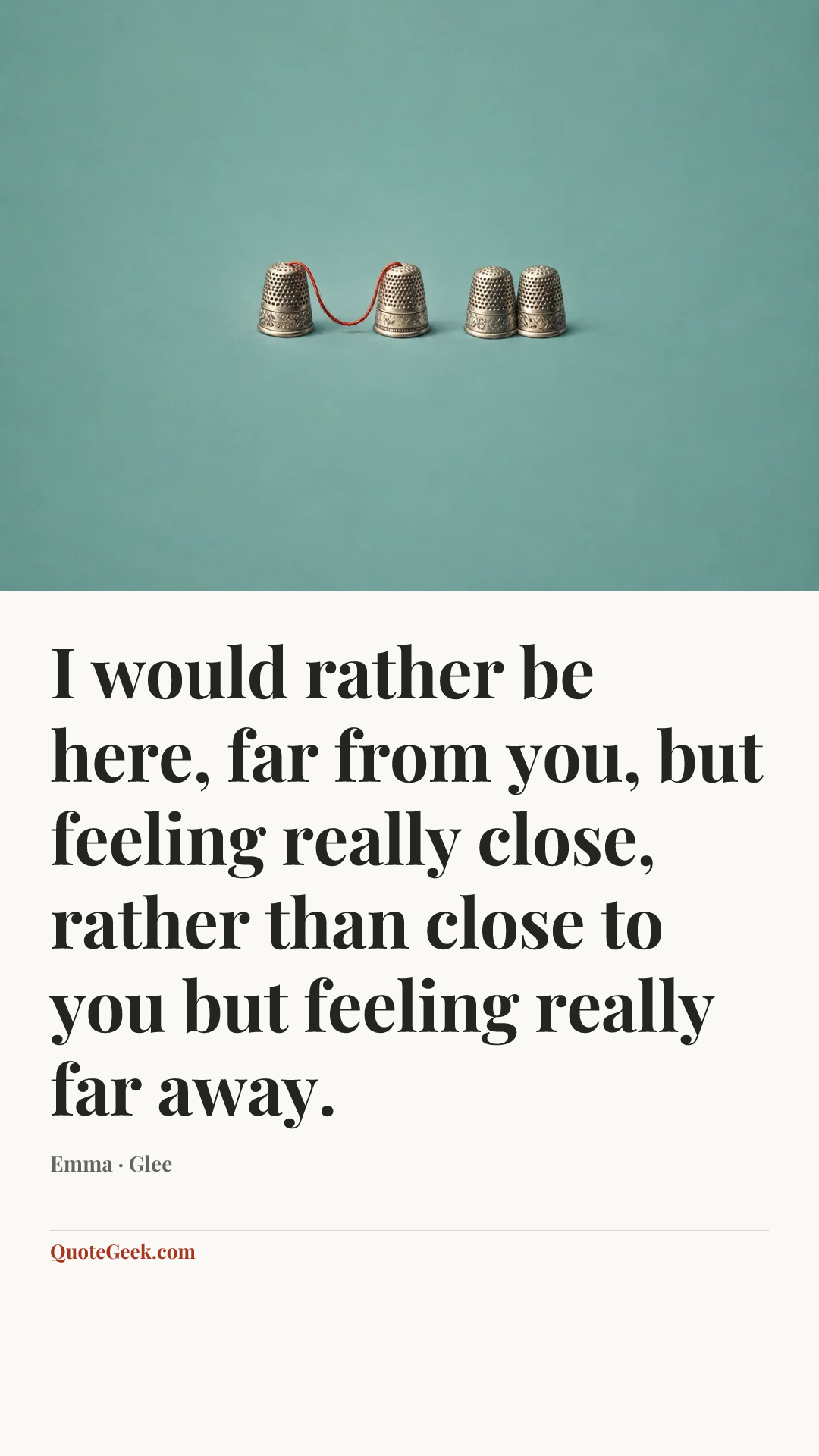 “I would rather be here, far from you, but feeling really close, rather than close to you but feeling really far away.” — Emma · Glee. Illustrated QuoteGeek card.
