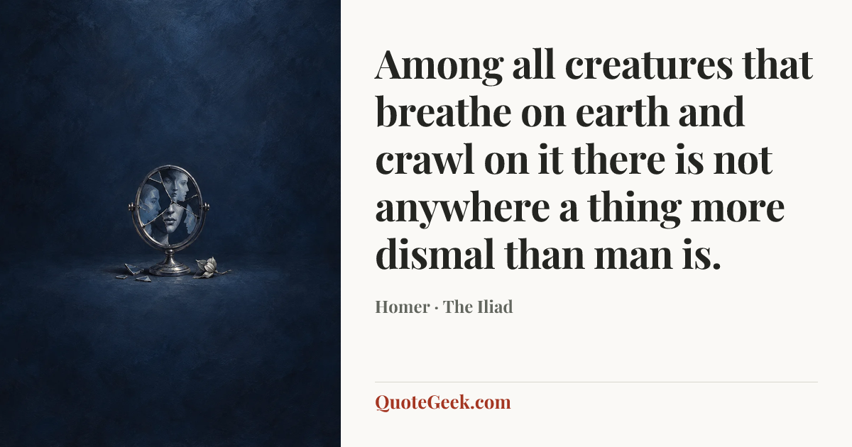 “Among all creatures that breathe on earth and crawl on it there is not anywhere a thing more dismal than man is.” — Homer · The Iliad. Illustrated QuoteGeek card.