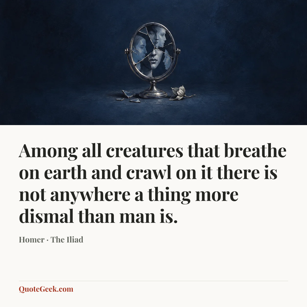 “Among all creatures that breathe on earth and crawl on it there is not anywhere a thing more dismal than man is.” — Homer · The Iliad. Illustrated QuoteGeek card.