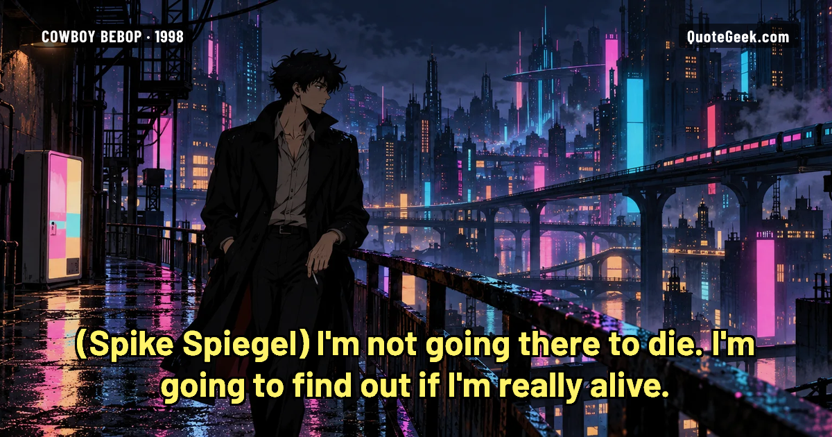 “I'm not going there to die. I'm going to find out if I'm really alive.” — Spike Spiegel · Cowboy Bebop. Illustrated QuoteGeek card.