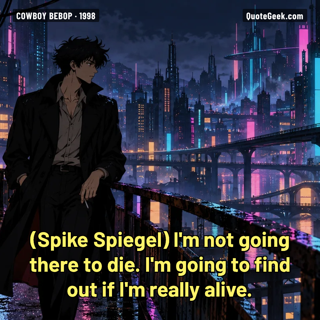 “I'm not going there to die. I'm going to find out if I'm really alive.” — Spike Spiegel · Cowboy Bebop. Illustrated QuoteGeek card.