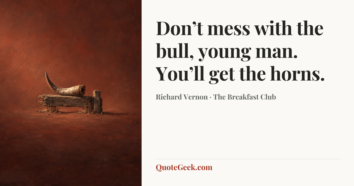 “Don’t mess with the bull, young man. You’ll get the horns.” — Richard Vernon · The Breakfast Club. Illustrated QuoteGeek card.