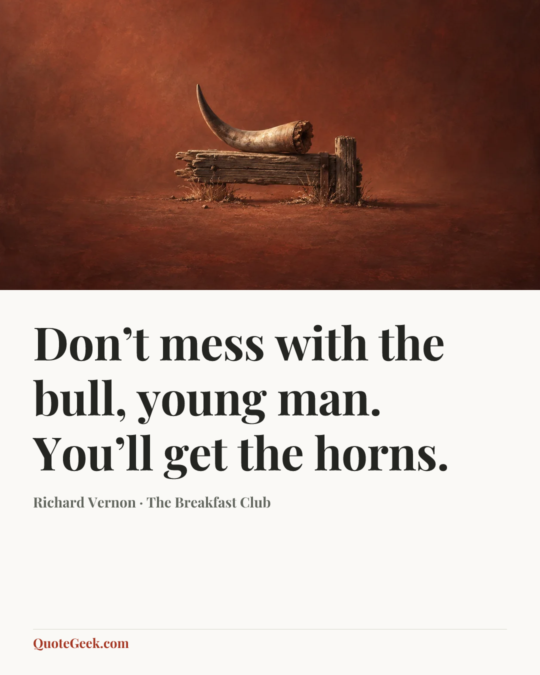 “Don’t mess with the bull, young man. You’ll get the horns.” — Richard Vernon · The Breakfast Club. Illustrated QuoteGeek card.