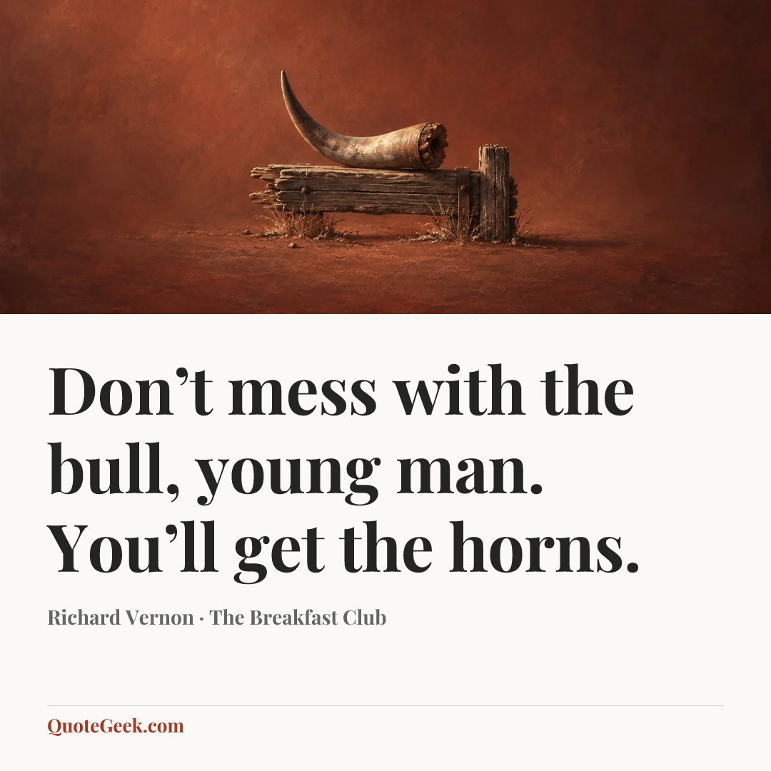 “Don’t mess with the bull, young man. You’ll get the horns.” — Richard Vernon · The Breakfast Club. Illustrated QuoteGeek card.