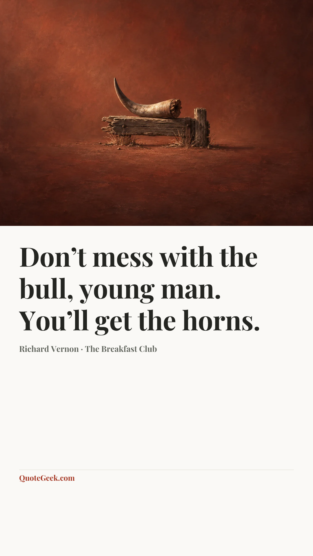 “Don’t mess with the bull, young man. You’ll get the horns.” — Richard Vernon · The Breakfast Club. Illustrated QuoteGeek card.