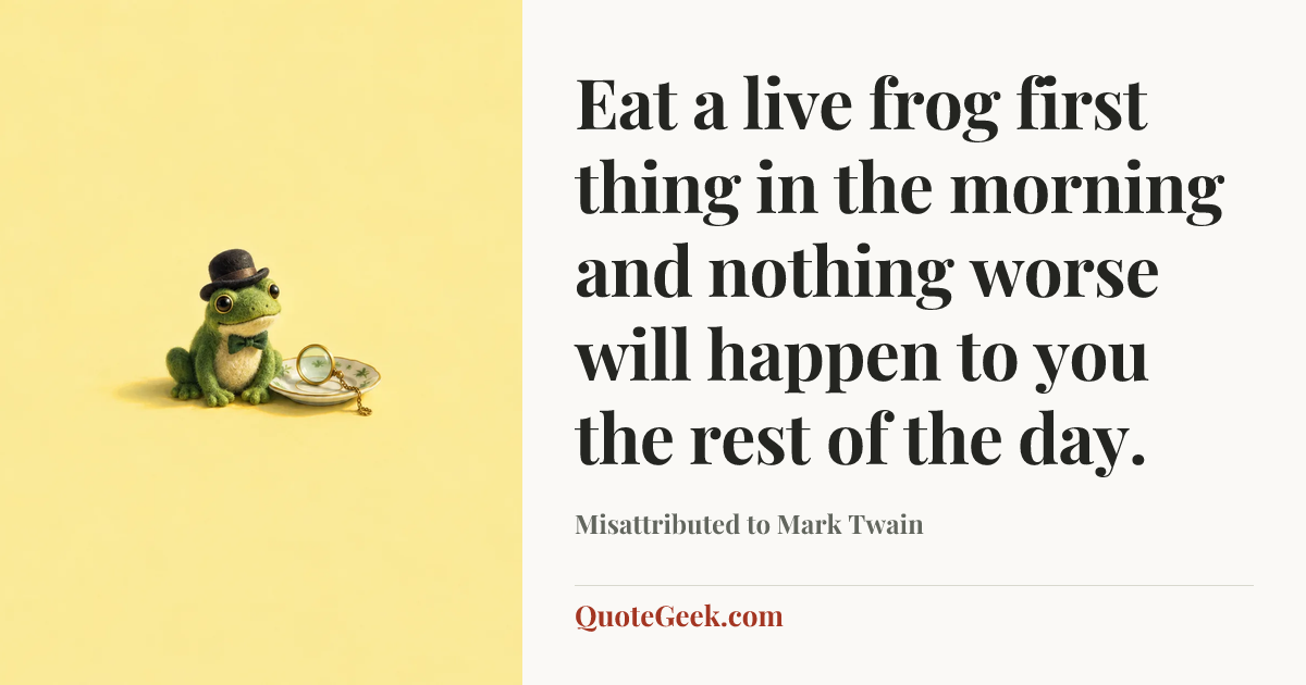 “Eat a live frog first thing in the morning and nothing worse will happen to you the rest of the day.” — Misattributed to Mark Twain. Illustrated QuoteGeek card.