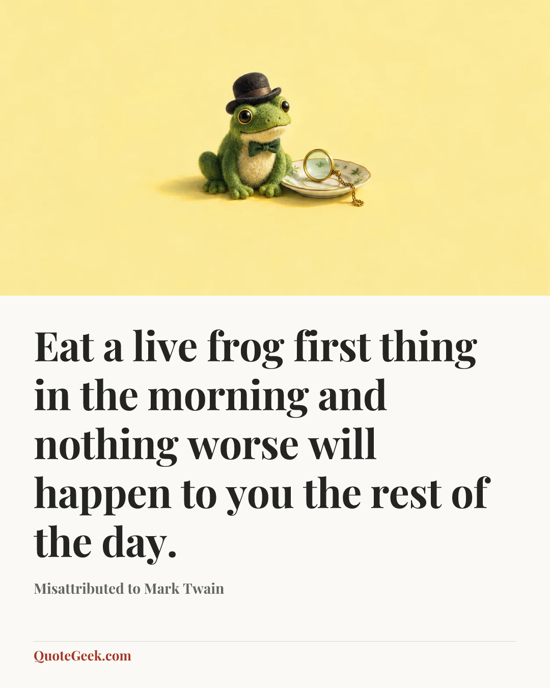 “Eat a live frog first thing in the morning and nothing worse will happen to you the rest of the day.” — Misattributed to Mark Twain. Illustrated QuoteGeek card.