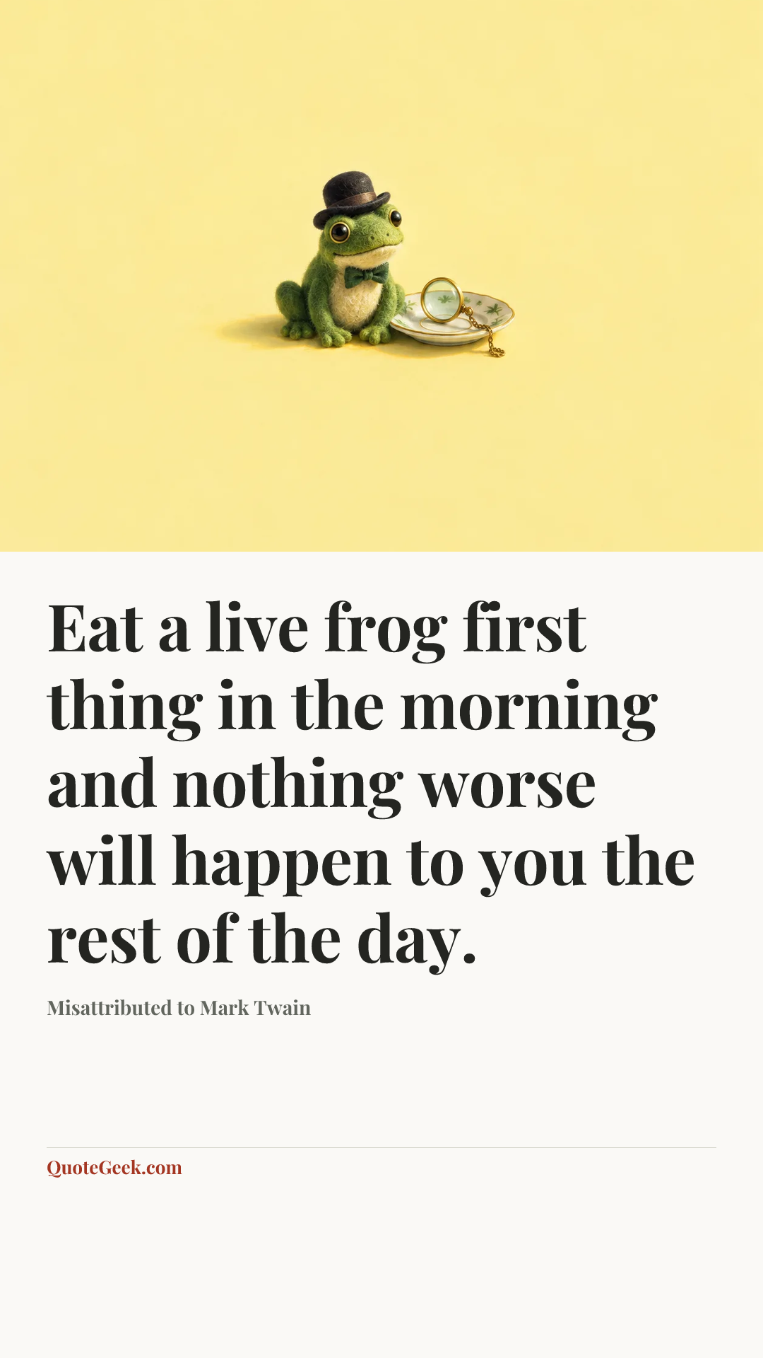 “Eat a live frog first thing in the morning and nothing worse will happen to you the rest of the day.” — Misattributed to Mark Twain. Illustrated QuoteGeek card.