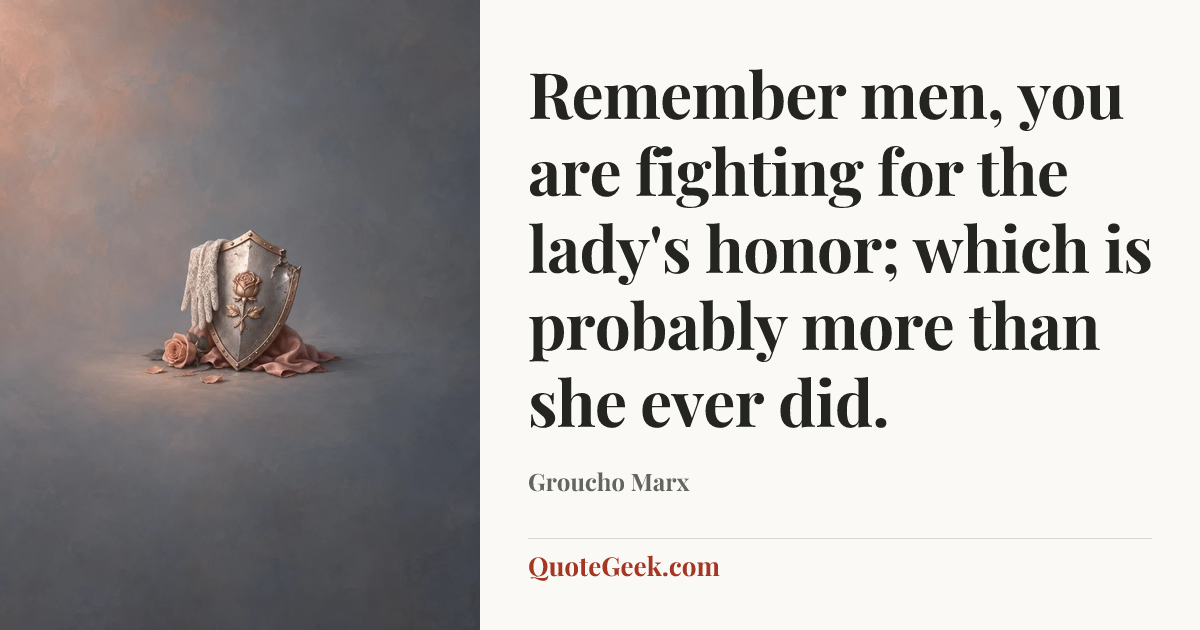 “Remember men, you are fighting for the lady's honor; which is probably more than she ever did.” — Groucho Marx. Illustrated QuoteGeek card.