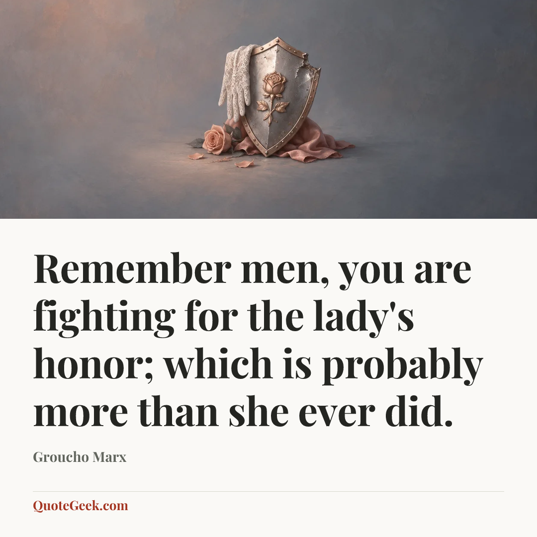 “Remember men, you are fighting for the lady's honor; which is probably more than she ever did.” — Groucho Marx. Illustrated QuoteGeek card.