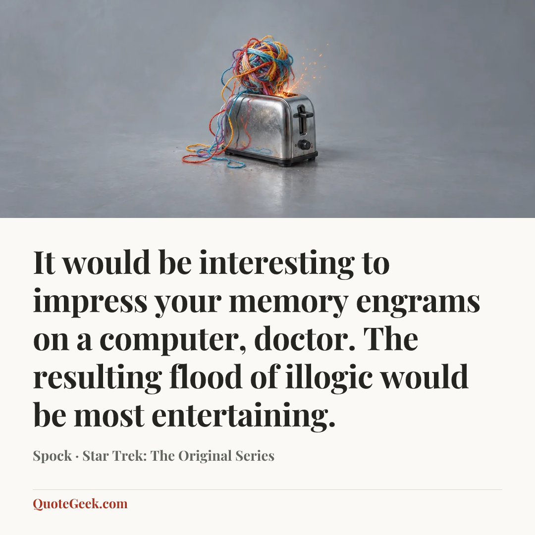 “It would be interesting to impress your memory engrams on a computer, doctor. The resulting flood of illogic would be most entertaining.” — Spock · Star Trek: The Original Series. Illustrated QuoteGeek card.
