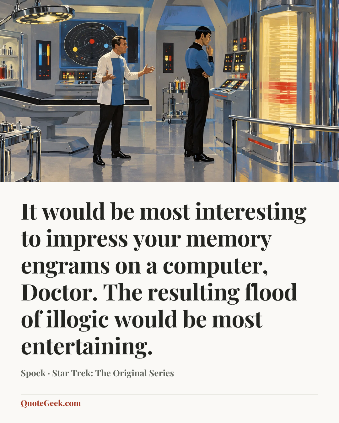 “It would be most interesting to impress your memory engrams on a computer, Doctor. The resulting flood of illogic would be most entertaining.” — Spock · Star Trek: The Original Series. Illustrated QuoteGeek card.