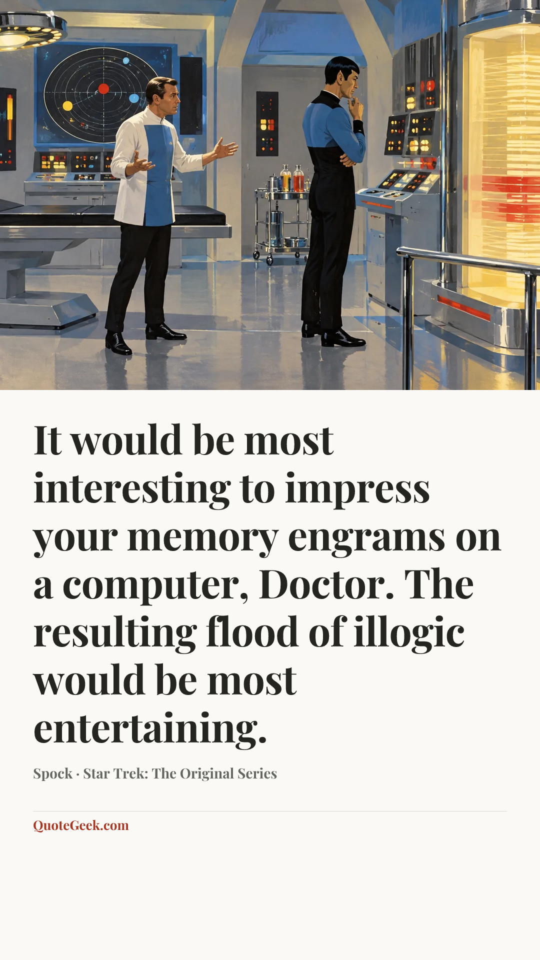 “It would be most interesting to impress your memory engrams on a computer, Doctor. The resulting flood of illogic would be most entertaining.” — Spock · Star Trek: The Original Series. Illustrated QuoteGeek card.