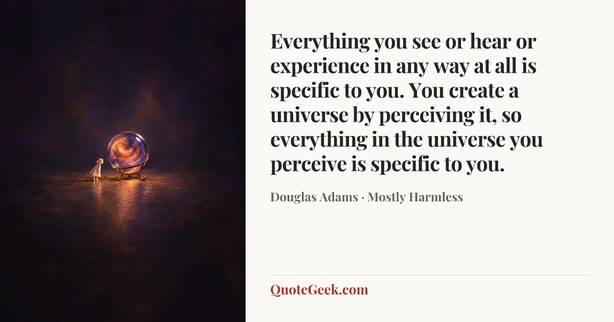 “Everything you see or hear or experience in any way at all is specific to you. You create a universe by perceiving it, so everything in the universe you perceive is specific to you.” — Douglas Adams · Mostly Harmless. Illustrated QuoteGeek card.