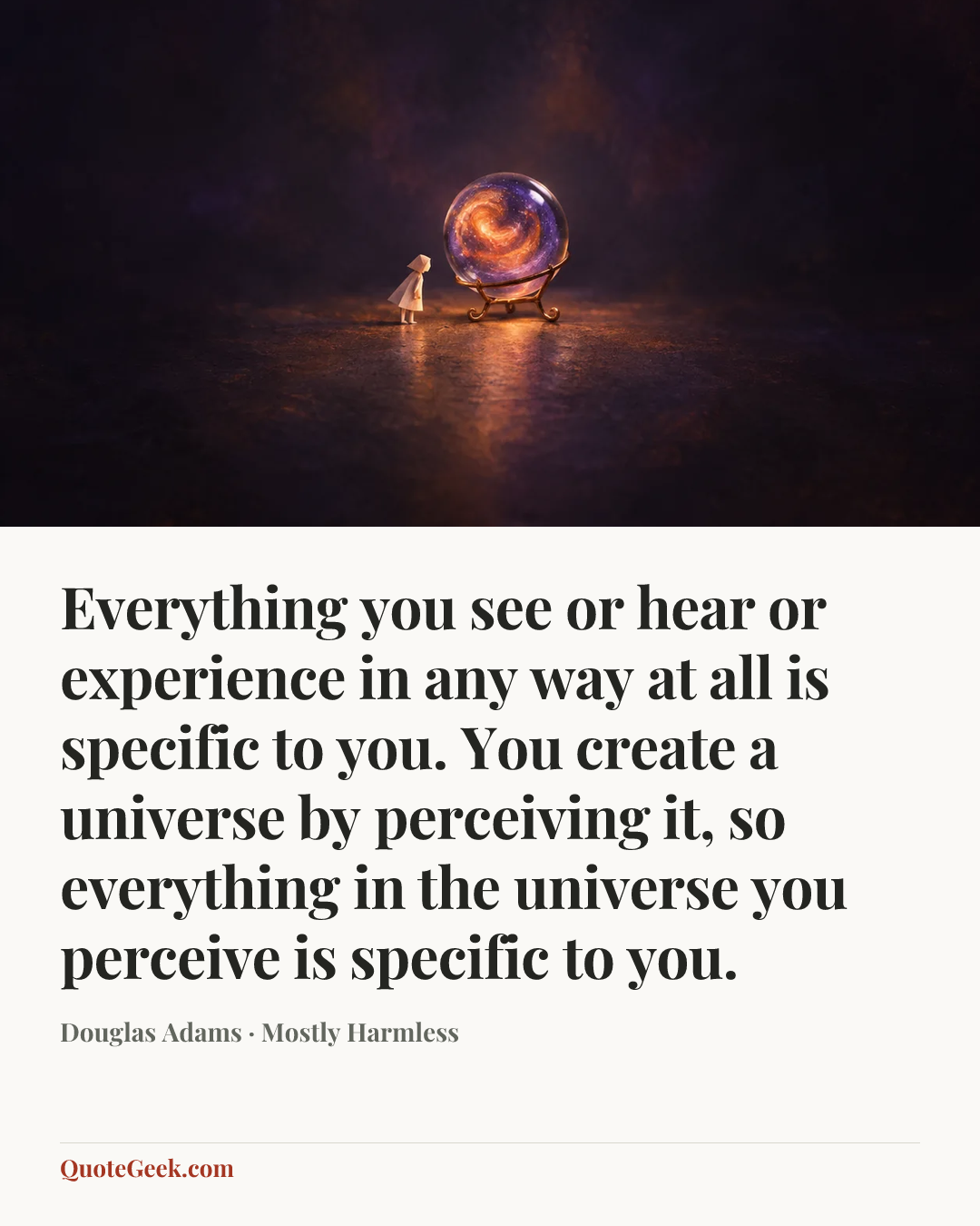 “Everything you see or hear or experience in any way at all is specific to you. You create a universe by perceiving it, so everything in the universe you perceive is specific to you.” — Douglas Adams · Mostly Harmless. Illustrated QuoteGeek card.