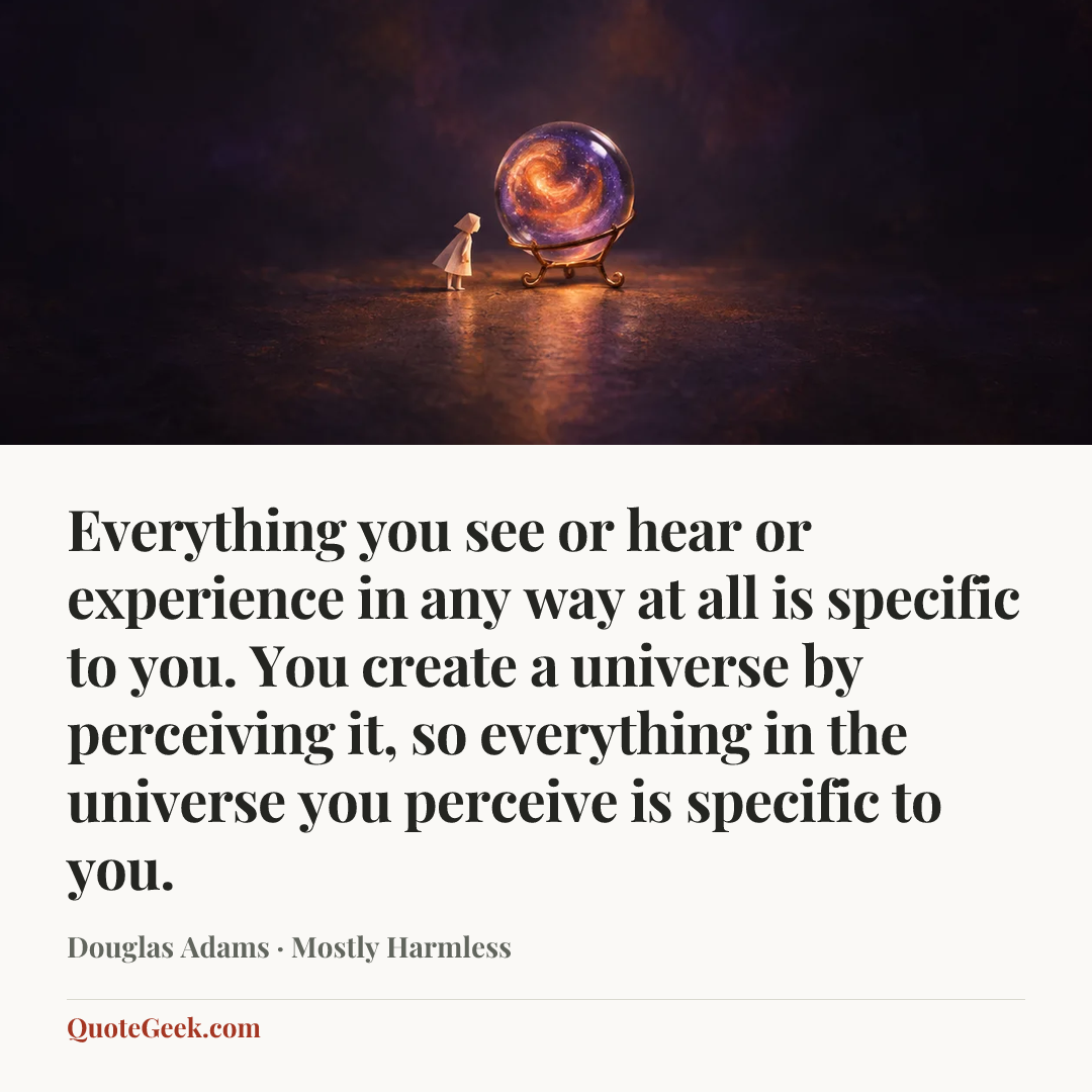 “Everything you see or hear or experience in any way at all is specific to you. You create a universe by perceiving it, so everything in the universe you perceive is specific to you.” — Douglas Adams · Mostly Harmless. Illustrated QuoteGeek card.