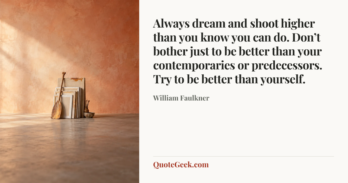 “Always dream and shoot higher than you know you can do. Don’t bother just to be better than your contemporaries or predecessors. Try to be better than yourself.” — William Faulkner. Illustrated QuoteGeek card.