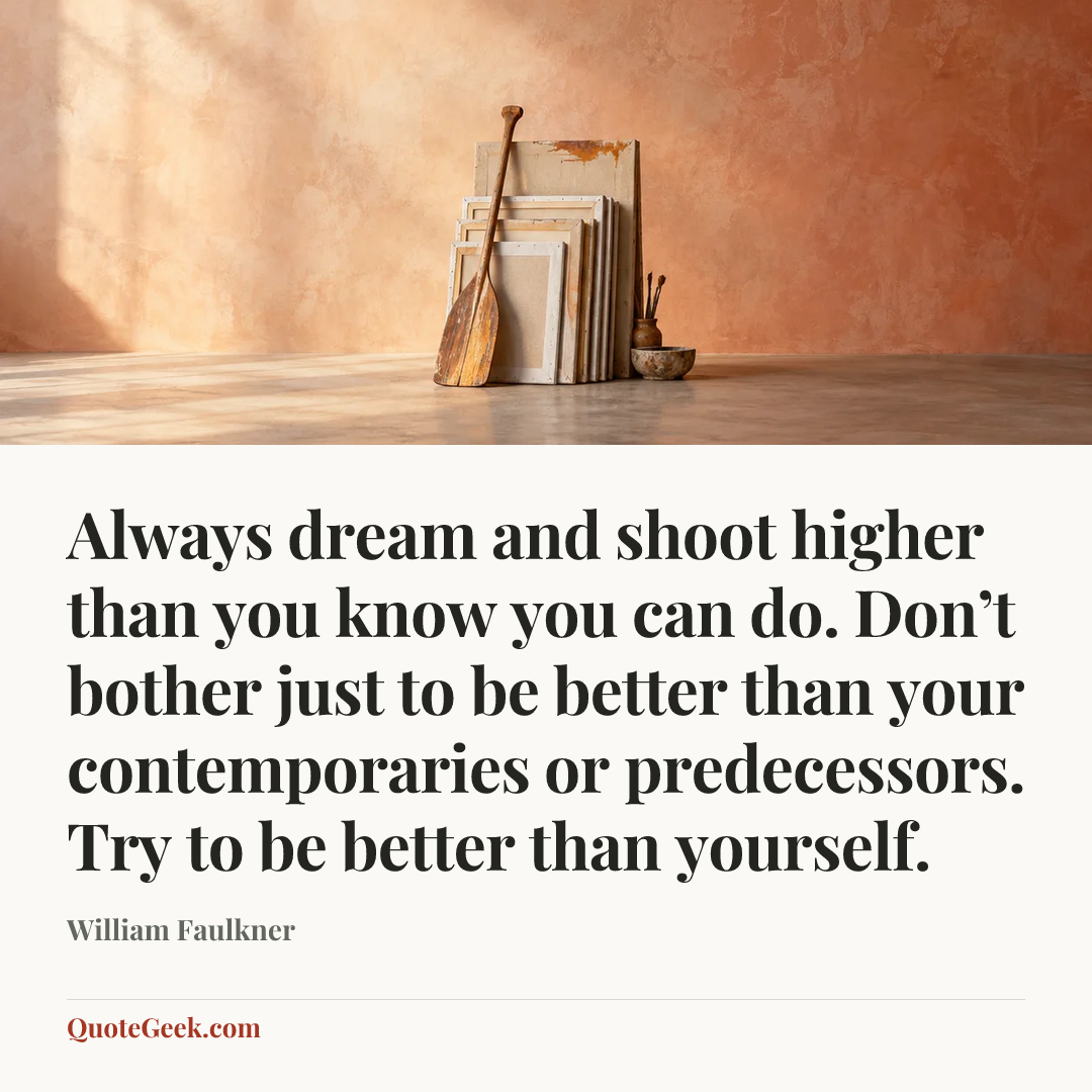 “Always dream and shoot higher than you know you can do. Don’t bother just to be better than your contemporaries or predecessors. Try to be better than yourself.” — William Faulkner. Illustrated QuoteGeek card.