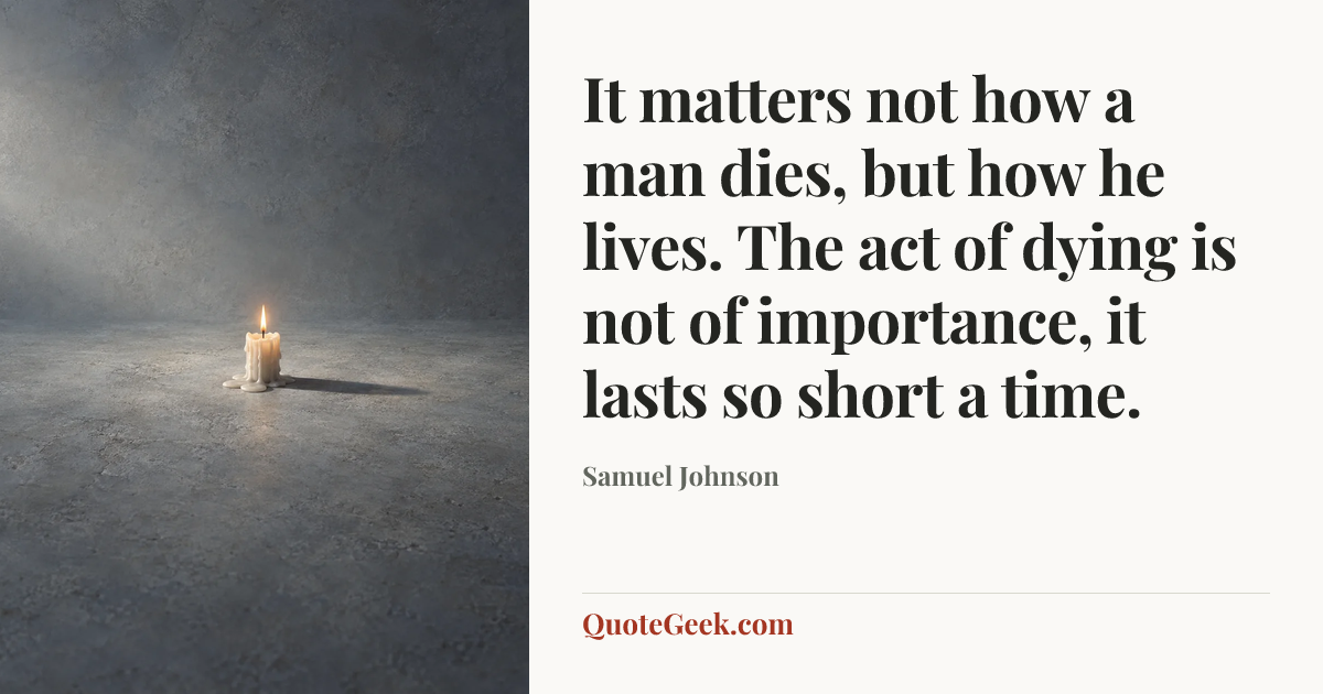 “It matters not how a man dies, but how he lives. The act of dying is not of importance, it lasts so short a time.” — Samuel Johnson. Illustrated QuoteGeek card.