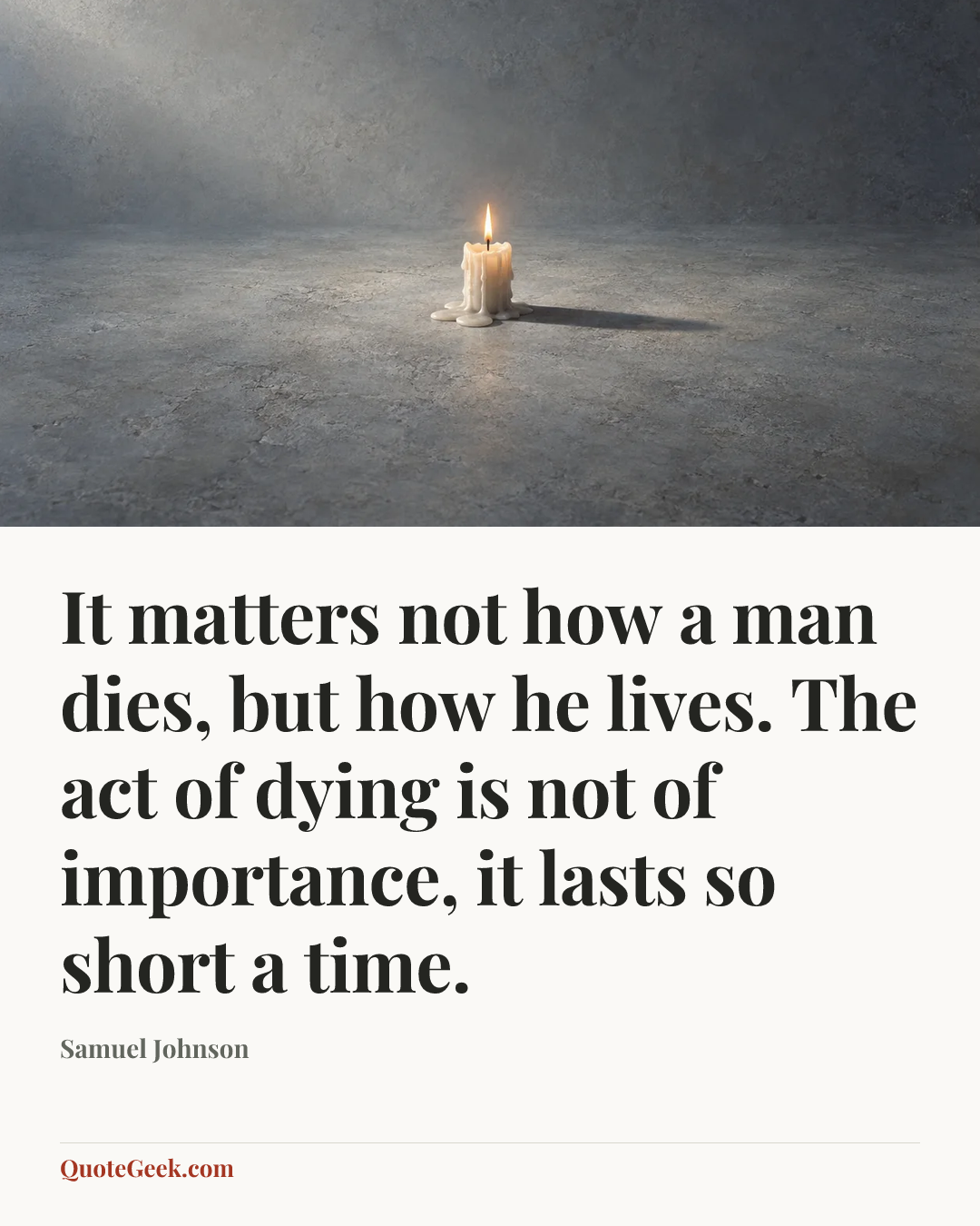 “It matters not how a man dies, but how he lives. The act of dying is not of importance, it lasts so short a time.” — Samuel Johnson. Illustrated QuoteGeek card.