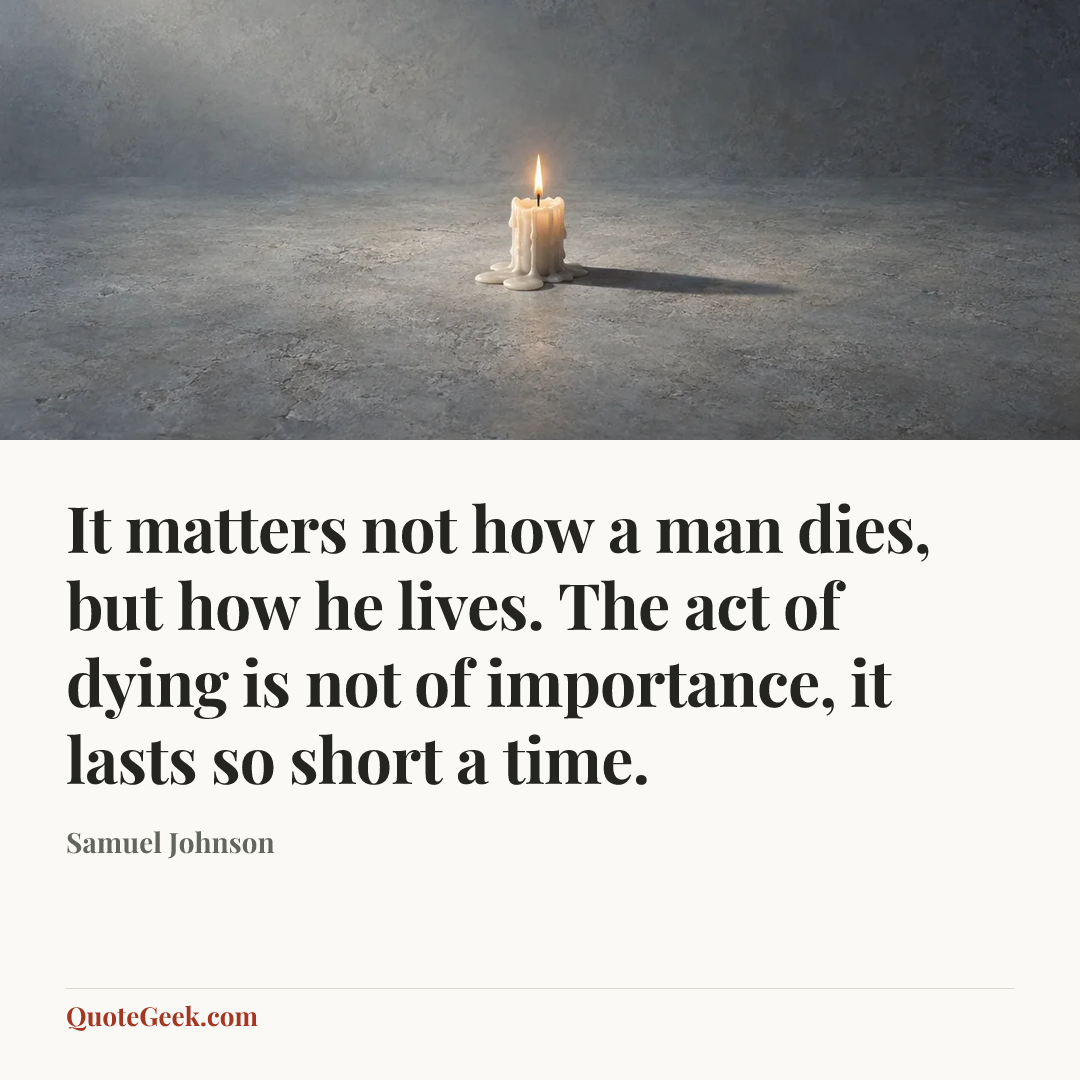 “It matters not how a man dies, but how he lives. The act of dying is not of importance, it lasts so short a time.” — Samuel Johnson. Illustrated QuoteGeek card.