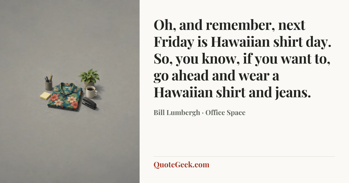 “Oh, and remember, next Friday is Hawaiian shirt day. So, you know, if you want to, go ahead and wear a Hawaiian shirt and jeans.” — Bill Lumbergh · Office Space. Illustrated QuoteGeek card.