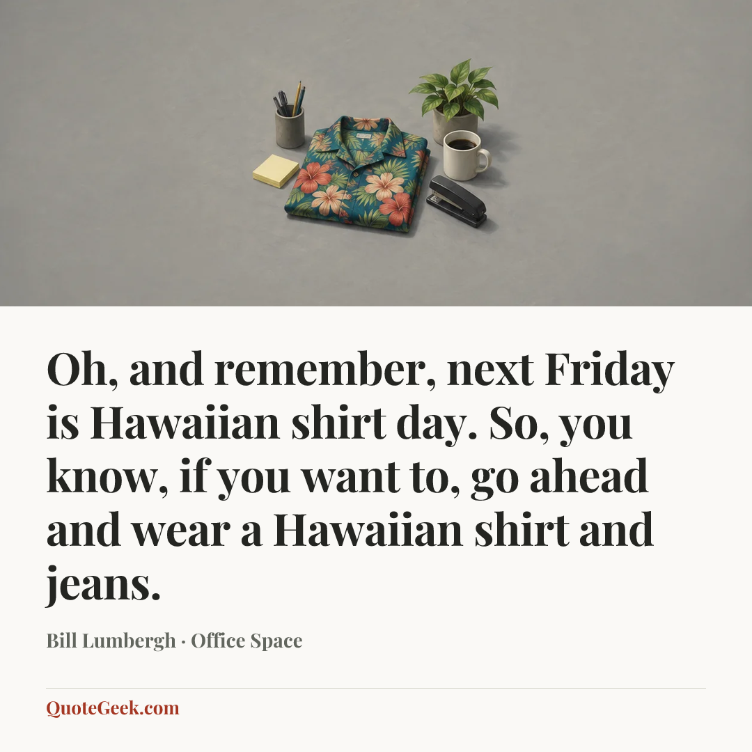 “Oh, and remember, next Friday is Hawaiian shirt day. So, you know, if you want to, go ahead and wear a Hawaiian shirt and jeans.” — Bill Lumbergh · Office Space. Illustrated QuoteGeek card.