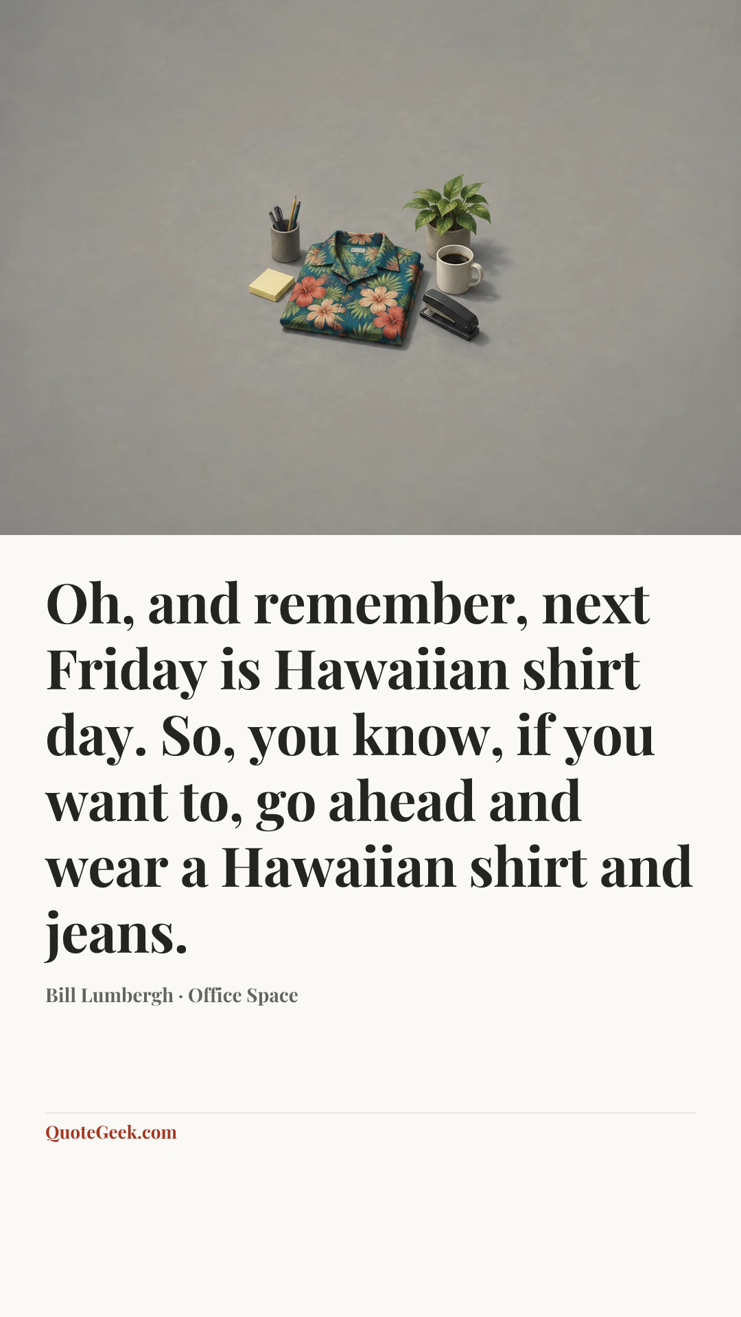 “Oh, and remember, next Friday is Hawaiian shirt day. So, you know, if you want to, go ahead and wear a Hawaiian shirt and jeans.” — Bill Lumbergh · Office Space. Illustrated QuoteGeek card.