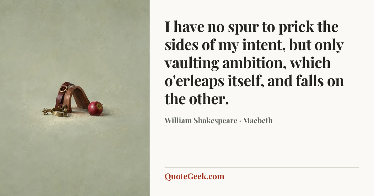 “I have no spur to prick the sides of my intent, but only vaulting ambition, which o'erleaps itself, and falls on the other.” — William Shakespeare · Macbeth. Illustrated QuoteGeek card.