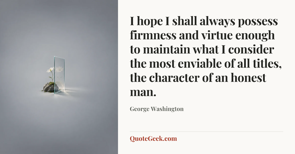 “I hope I shall always possess firmness and virtue
enough to maintain what I consider the most
enviable of all titles, the character of an honest man.” — George Washington. Illustrated QuoteGeek card.