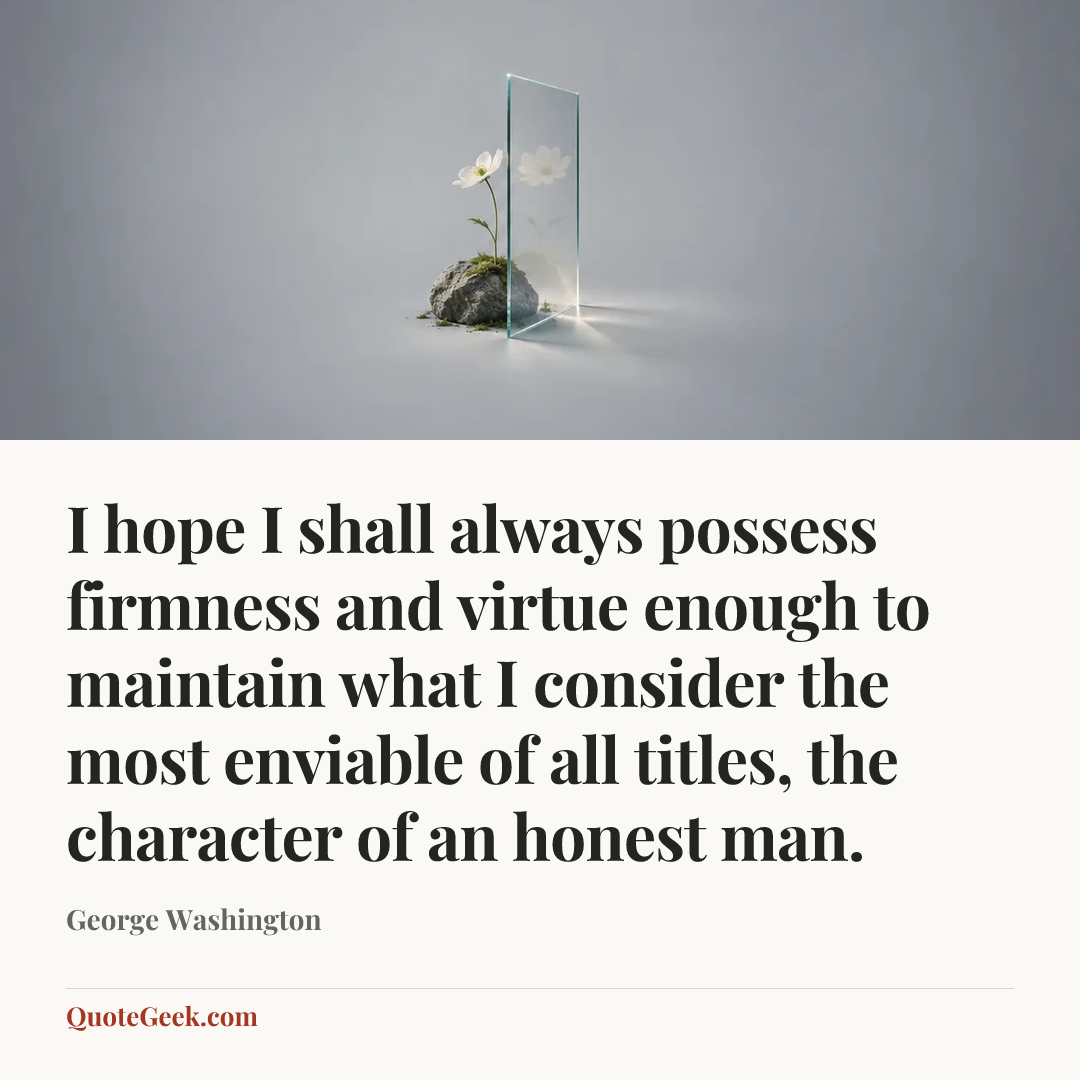 “I hope I shall always possess firmness and virtue
enough to maintain what I consider the most
enviable of all titles, the character of an honest man.” — George Washington. Illustrated QuoteGeek card.