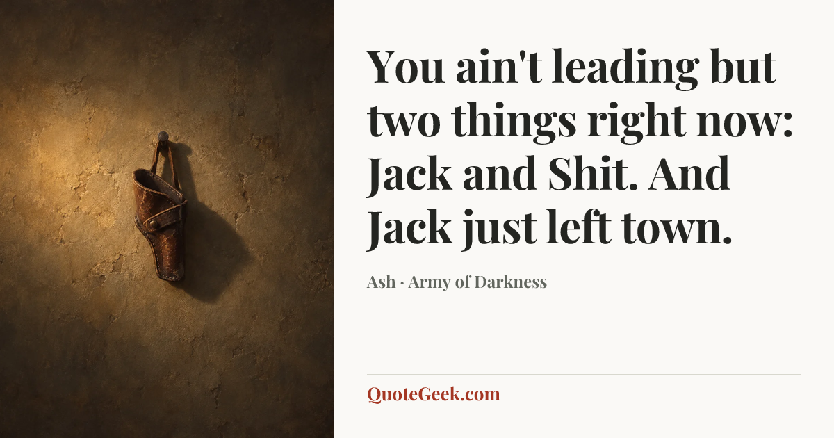 “You ain't leading but two things right now: Jack and Shit. And Jack just left town.” — Ash · Army of Darkness. Illustrated QuoteGeek card.