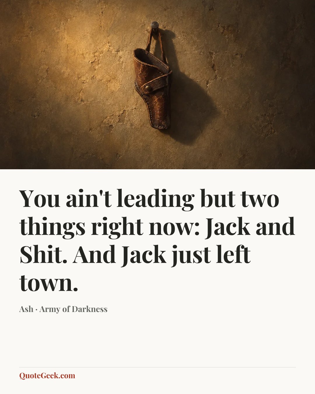 “You ain't leading but two things right now: Jack and Shit. And Jack just left town.” — Ash · Army of Darkness. Illustrated QuoteGeek card.