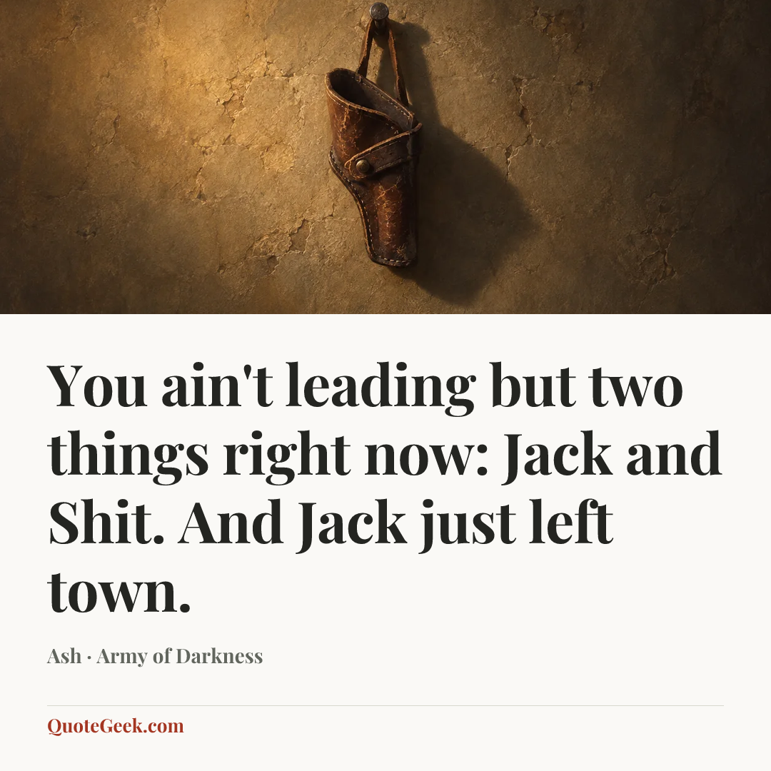 “You ain't leading but two things right now: Jack and Shit. And Jack just left town.” — Ash · Army of Darkness. Illustrated QuoteGeek card.