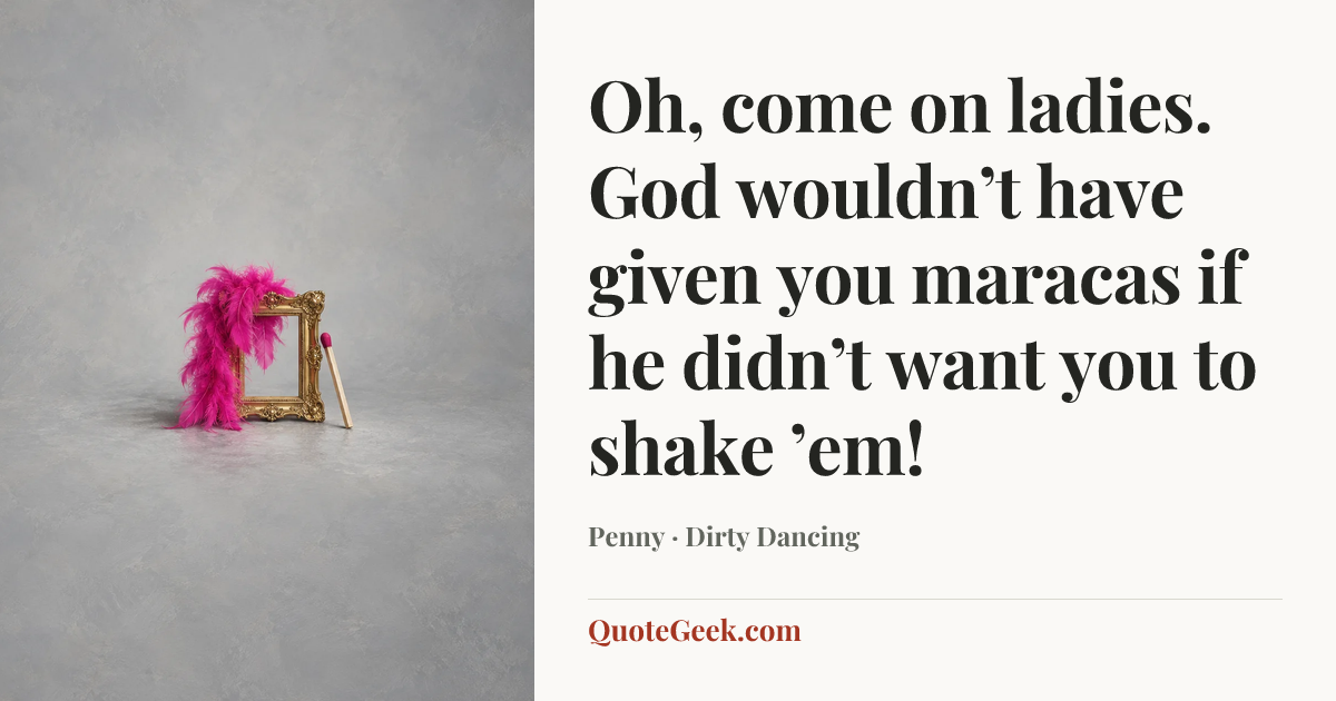 “Oh, come on ladies. God wouldn’t have given you maracas if he didn’t want you to shake ’em!” — Penny · Dirty Dancing. Illustrated QuoteGeek card.