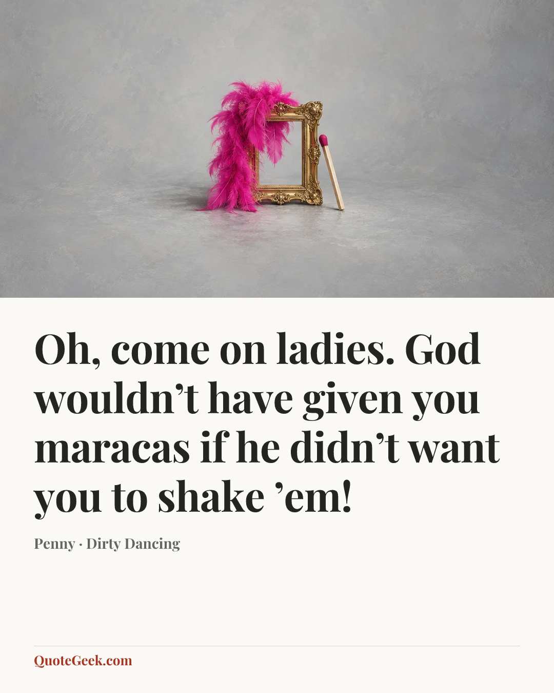 “Oh, come on ladies. God wouldn’t have given you maracas if he didn’t want you to shake ’em!” — Penny · Dirty Dancing. Illustrated QuoteGeek card.