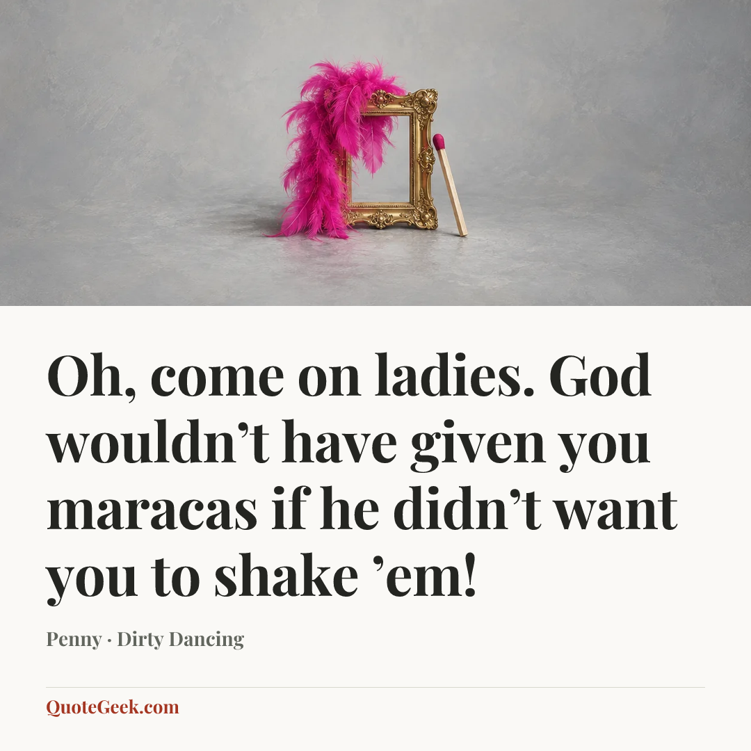 “Oh, come on ladies. God wouldn’t have given you maracas if he didn’t want you to shake ’em!” — Penny · Dirty Dancing. Illustrated QuoteGeek card.