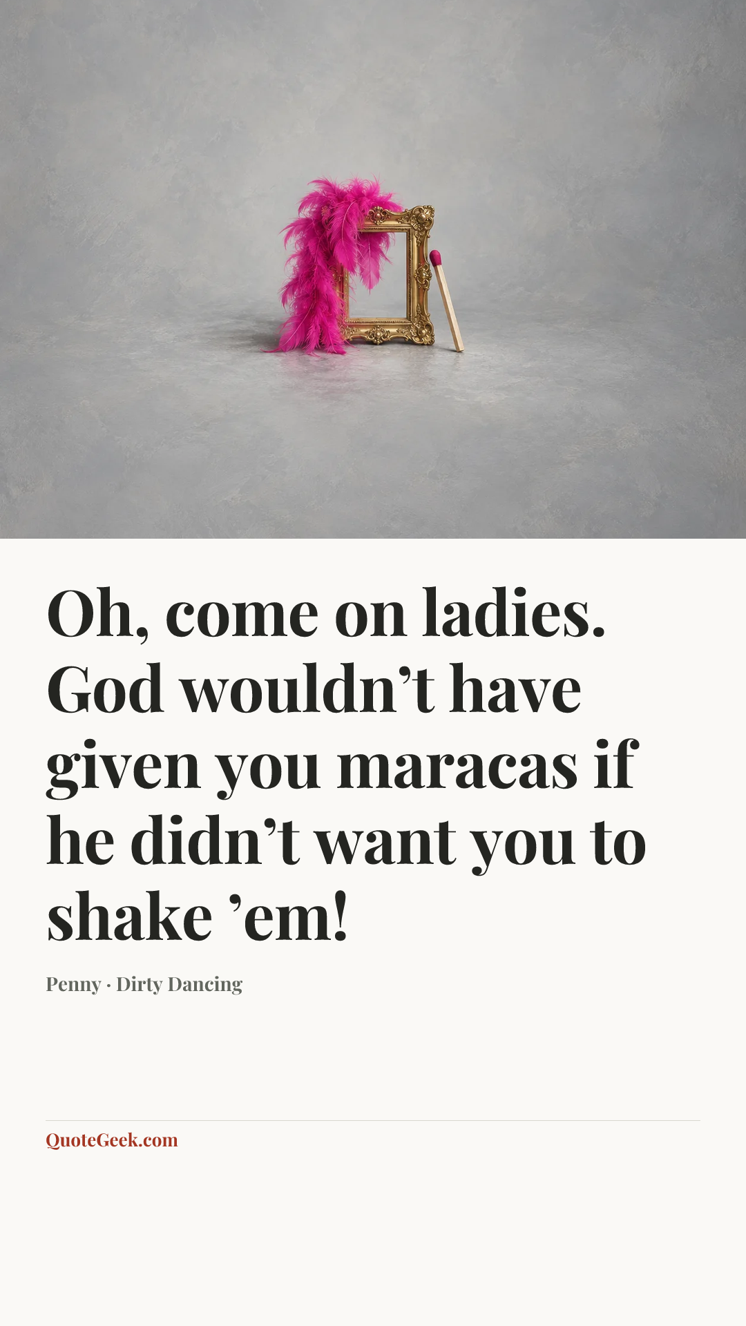 “Oh, come on ladies. God wouldn’t have given you maracas if he didn’t want you to shake ’em!” — Penny · Dirty Dancing. Illustrated QuoteGeek card.