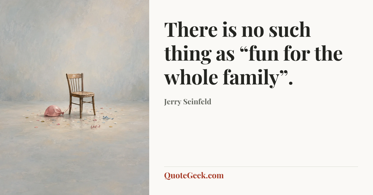 “There is no such thing as “fun for the whole family”.” — Jerry Seinfeld. Illustrated QuoteGeek card.