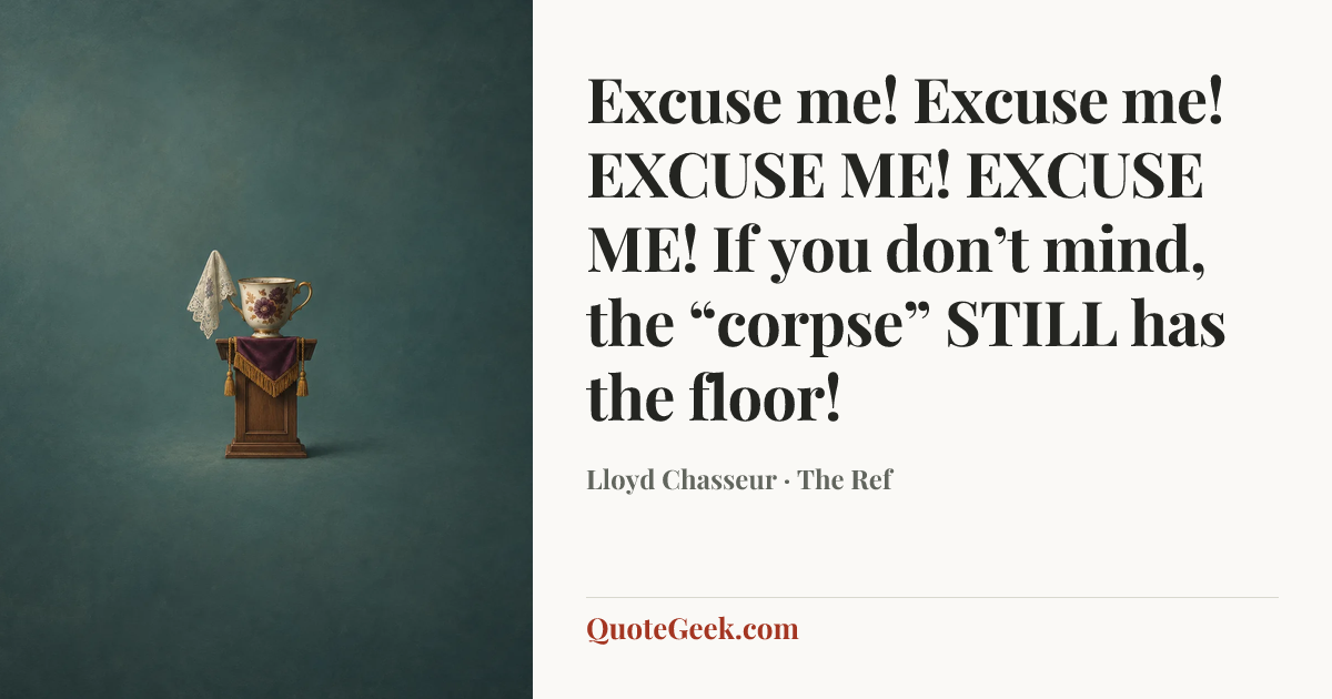 “Excuse me! Excuse me! EXCUSE ME! EXCUSE ME! If you don’t mind, the “corpse” STILL has the floor!” — Lloyd Chasseur · The Ref. Illustrated QuoteGeek card.