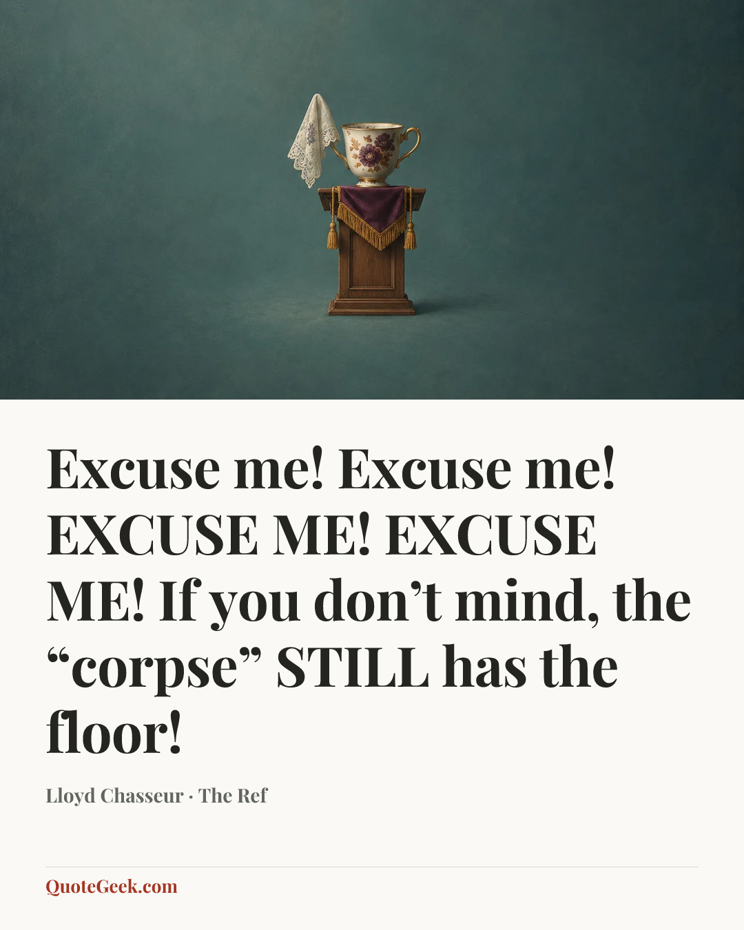 “Excuse me! Excuse me! EXCUSE ME! EXCUSE ME! If you don’t mind, the “corpse” STILL has the floor!” — Lloyd Chasseur · The Ref. Illustrated QuoteGeek card.