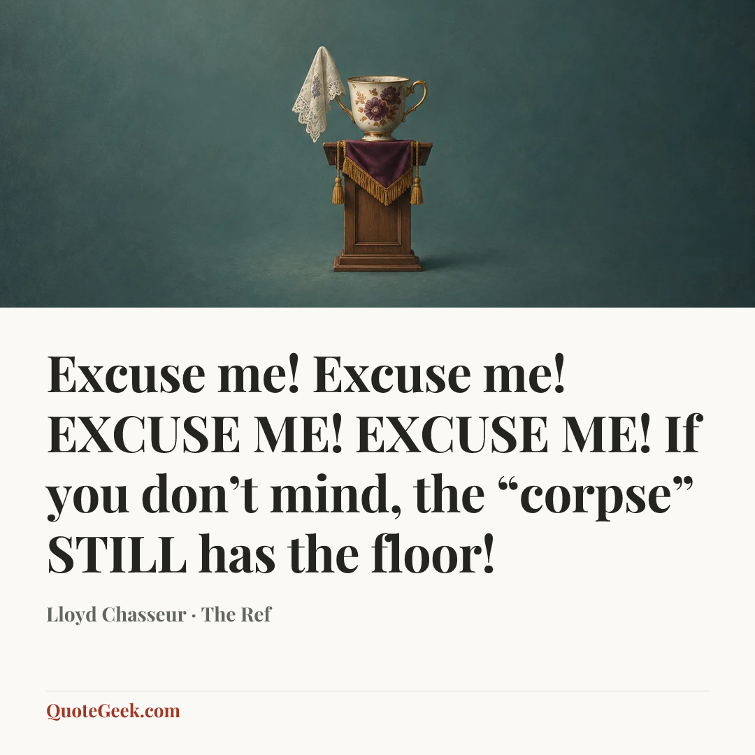 “Excuse me! Excuse me! EXCUSE ME! EXCUSE ME! If you don’t mind, the “corpse” STILL has the floor!” — Lloyd Chasseur · The Ref. Illustrated QuoteGeek card.