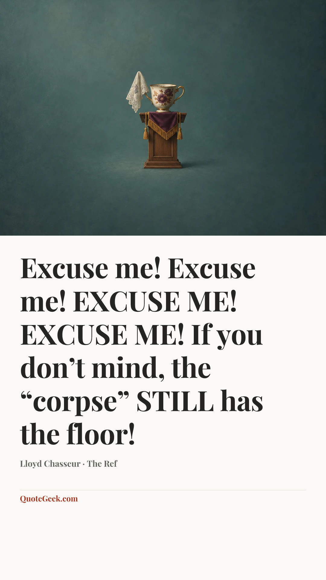 “Excuse me! Excuse me! EXCUSE ME! EXCUSE ME! If you don’t mind, the “corpse” STILL has the floor!” — Lloyd Chasseur · The Ref. Illustrated QuoteGeek card.