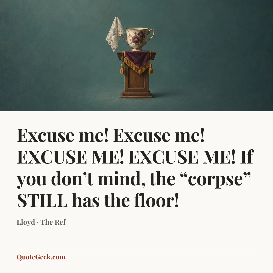 “Excuse me! Excuse me! EXCUSE ME! EXCUSE ME! If you don’t mind, the “corpse” STILL has the floor!” — Lloyd · The Ref. Illustrated QuoteGeek card.