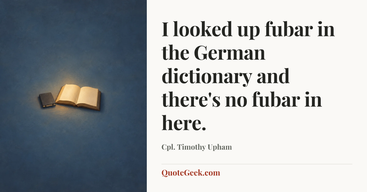 “I looked up fubar in the German dictionary and there's no fubar in here.” — Cpl. Timothy Upham. Illustrated QuoteGeek card.