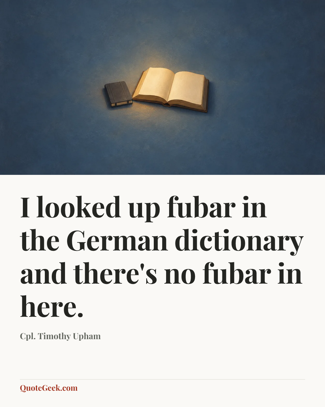“I looked up fubar in the German dictionary and there's no fubar in here.” — Cpl. Timothy Upham. Illustrated QuoteGeek card.