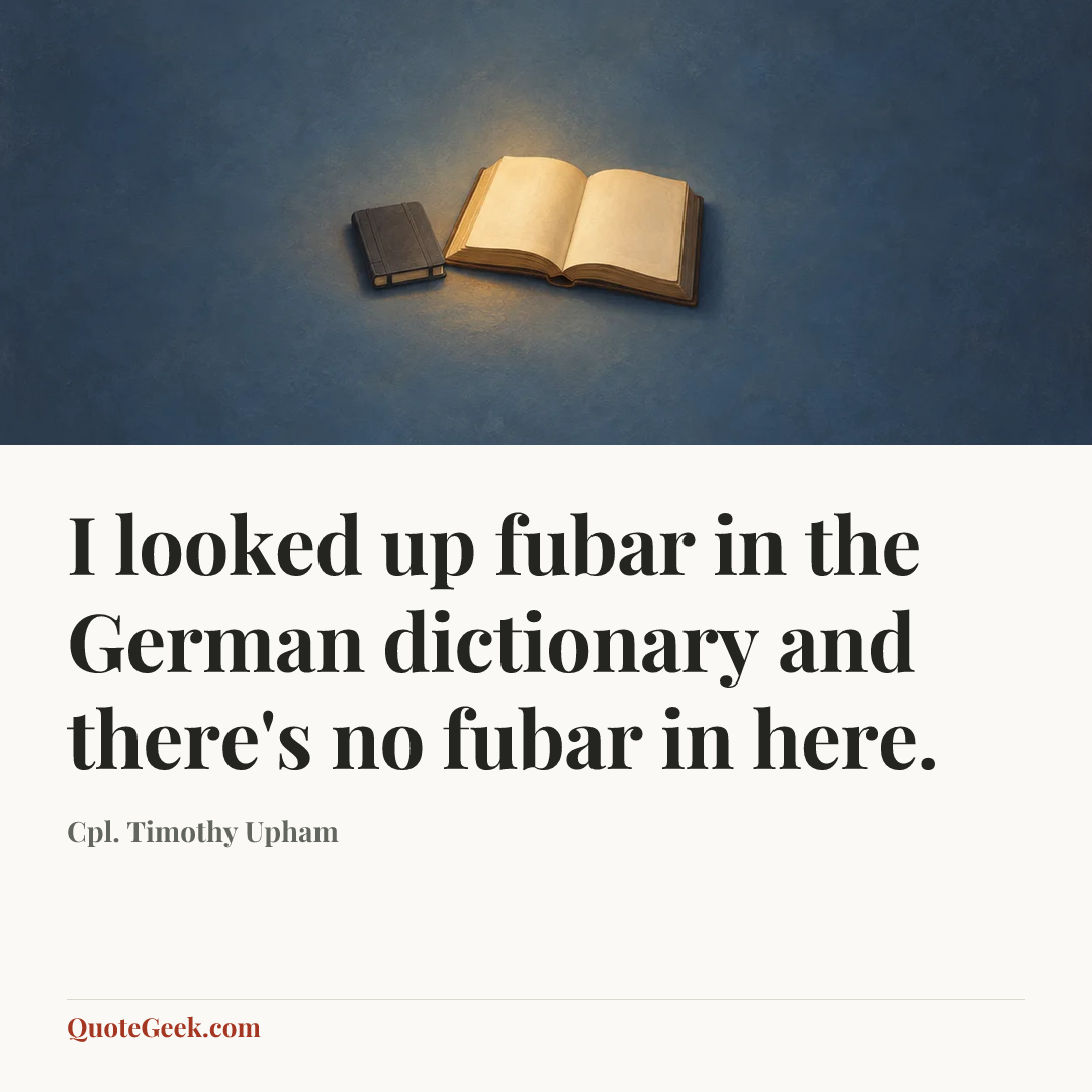 “I looked up fubar in the German dictionary and there's no fubar in here.” — Cpl. Timothy Upham. Illustrated QuoteGeek card.