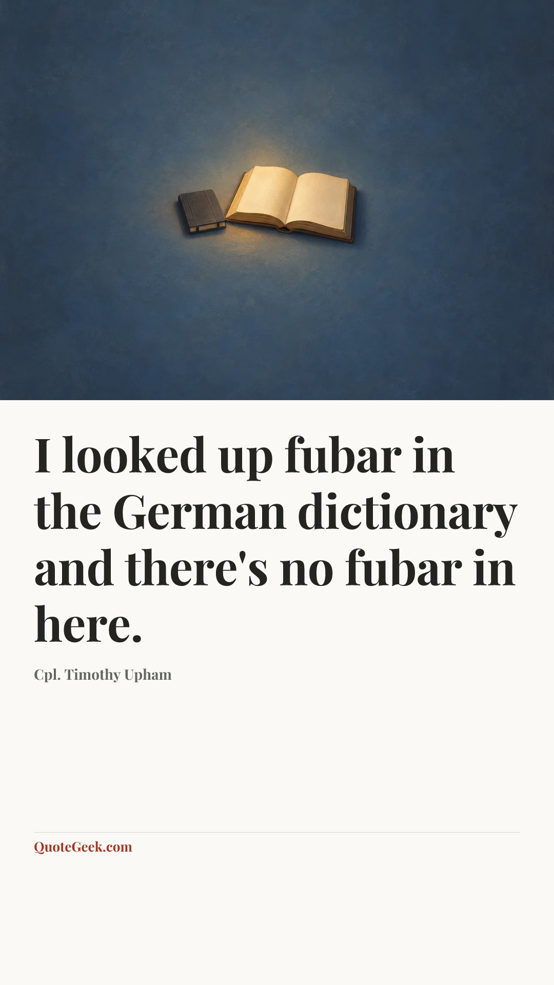 “I looked up fubar in the German dictionary and there's no fubar in here.” — Cpl. Timothy Upham. Illustrated QuoteGeek card.