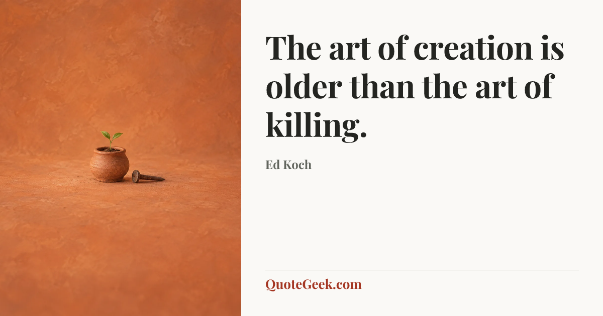 “The art of creation is older than the art of killing.” — Ed Koch. Illustrated QuoteGeek card.